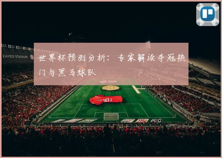 世界杯预测分析：专家解读夺冠热门与黑马球队