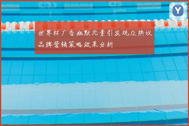 世界杯广告幽默元素引发观众热议品牌营销策略效果分析