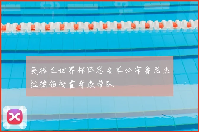 英格兰世界杯阵容名单公布鲁尼杰拉德领衔霍奇森带队