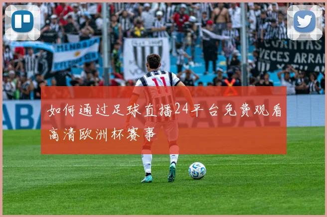 如何通过足球直播24平台免费观看高清欧洲杯赛事