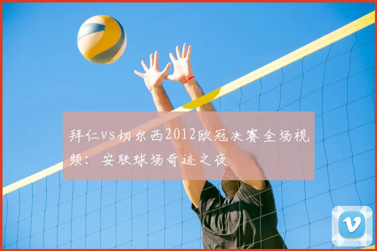 拜仁vs切尔西2012欧冠决赛全场视频：安联球场奇迹之夜