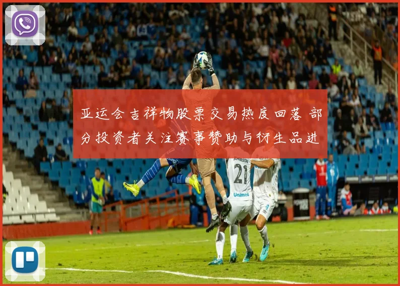 亚运会吉祥物股票交易热度回落 部分投资者关注赛事赞助与衍生品进展