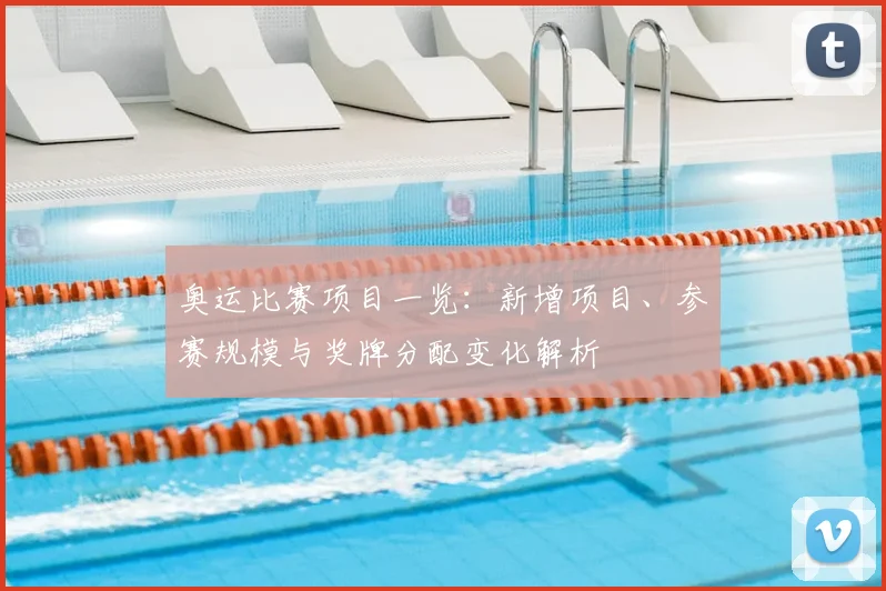 奥运比赛项目一览：新增项目、参赛规模与奖牌分配变化解析
