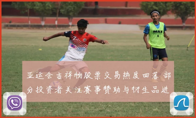 亚运会吉祥物股票交易热度回落 部分投资者关注赛事赞助与衍生品进展