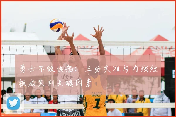 勇士不敌快船：三分失准与内线短板成失利关键因素