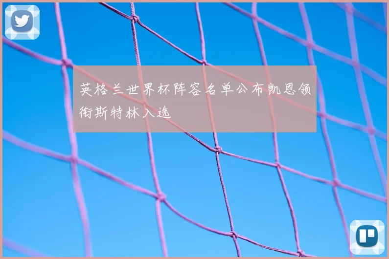 英格兰世界杯阵容名单公布凯恩领衔斯特林入选