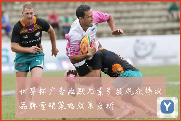 世界杯广告幽默元素引发观众热议品牌营销策略效果分析