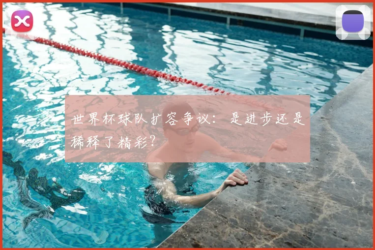 世界杯球队扩容争议：是进步还是稀释了精彩？