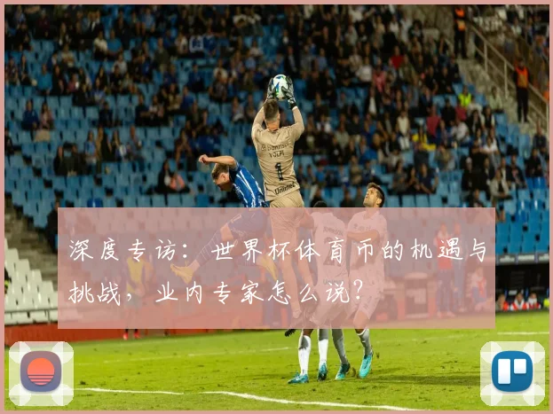 深度专访：世界杯体育币的机遇与挑战，业内专家怎么说？
