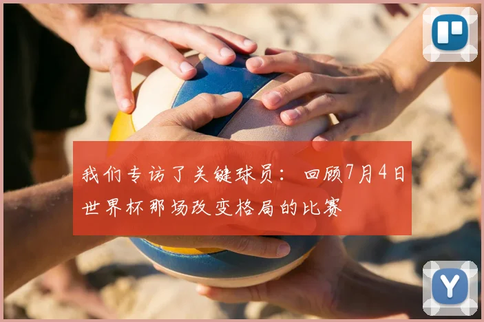 我们专访了关键球员：回顾7月4日世界杯那场改变格局的比赛