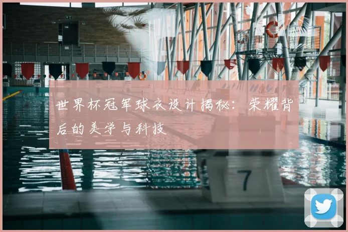 世界杯冠军球衣设计揭秘:荣耀背后的美学与科技
