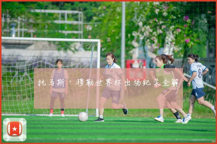 托马斯·穆勒世界杯出场纪录全解析