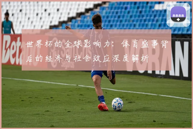 世界杯的全球影响力：体育盛事背后的经济与社会效应深度解析