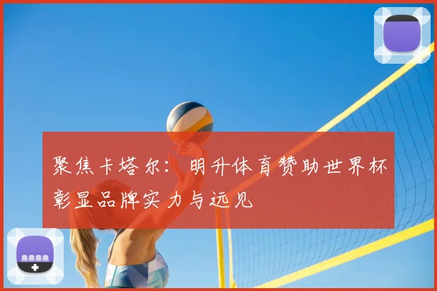 聚焦卡塔尔：明升体育赞助世界杯彰显品牌实力与远见