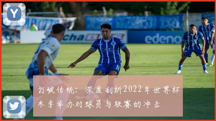 打破传统：深度剖析2022年世界杯冬季举办对球员与联赛的冲击