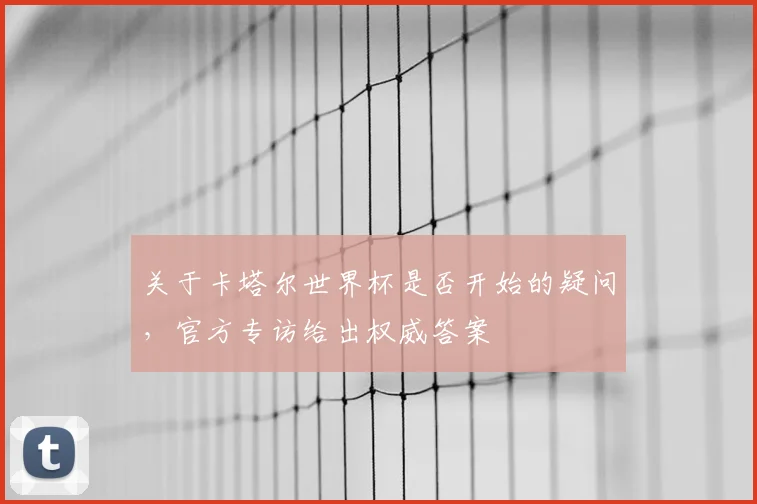 关于卡塔尔世界杯是否开始的疑问，官方专访给出权威答案