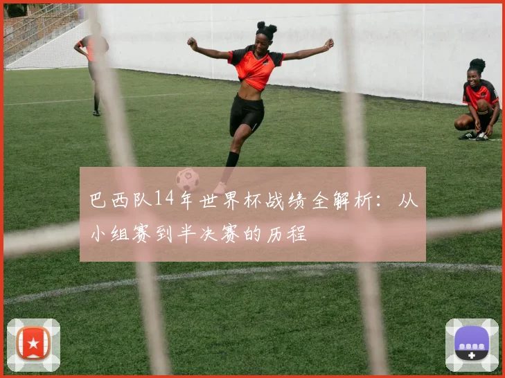 巴西队14年世界杯战绩全解析:从小组赛到半决赛的历程