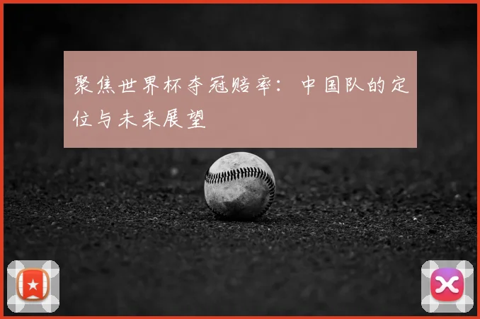聚焦世界杯夺冠赔率:中国队的定位与未来展望
