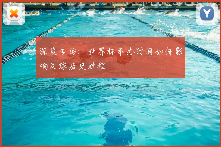 深度专访：世界杯举办时间如何影响足球历史进程