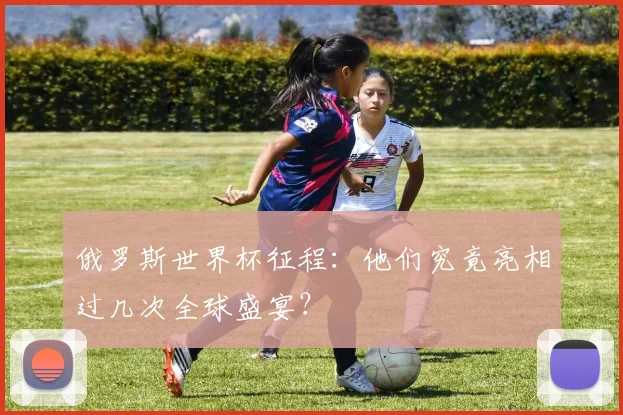 俄罗斯世界杯征程：他们究竟亮相过几次全球盛宴？