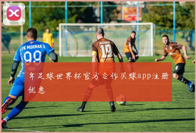 年足球世界杯官方合作买球app注册优惠
