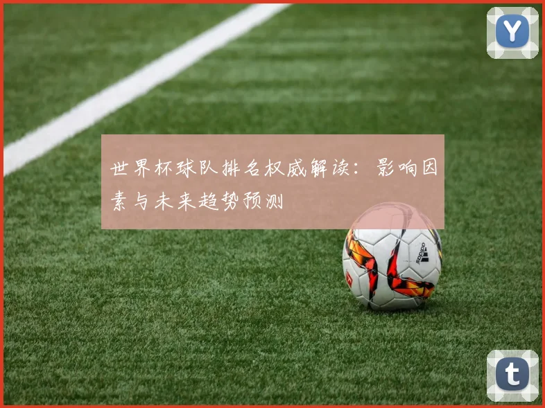 世界杯球队排名权威解读：影响因素与未来趋势预测