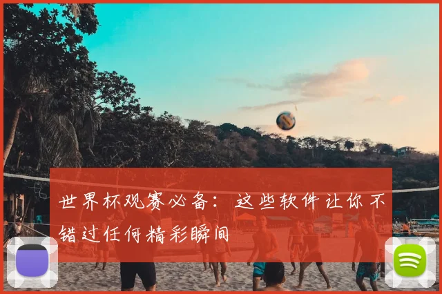 世界杯观赛必备：这些软件让你不错过任何精彩瞬间
