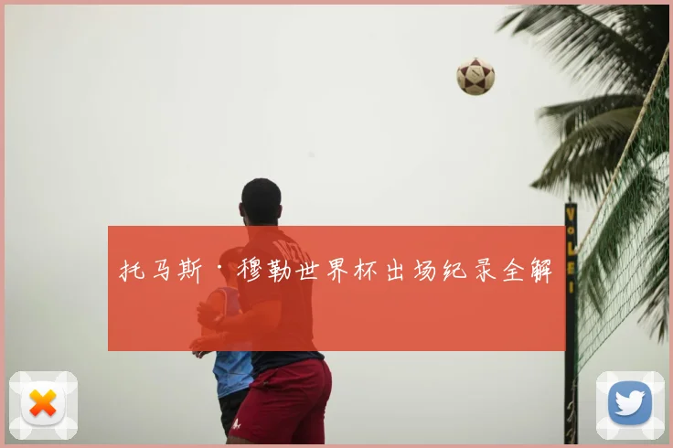托马斯·穆勒世界杯出场纪录全解析