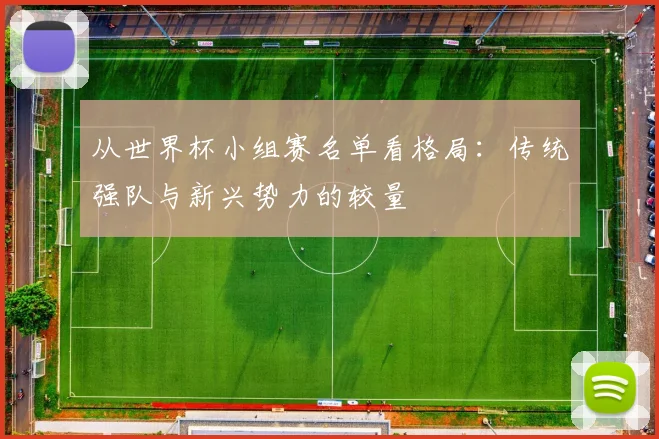 从世界杯小组赛名单看格局:传统强队与新兴势力的较量